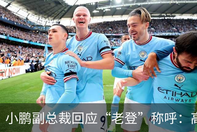 小鹏副总裁回应“老登”称呼：高管没有不悦，内部反复表扬
