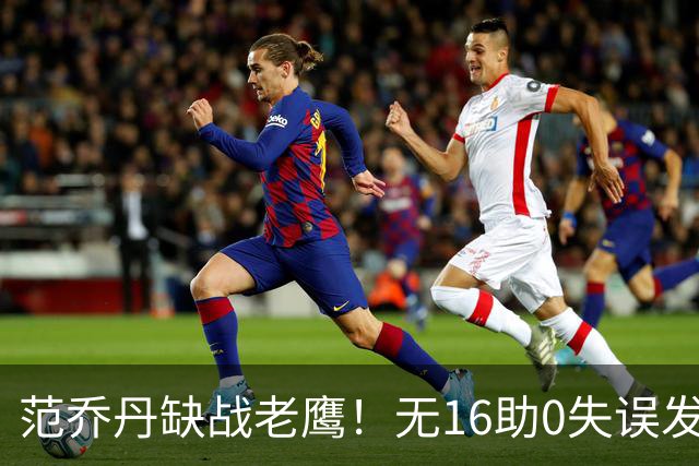 范乔丹缺战老鹰！无16助0失误发动机迎考验 被KD怒吼一幕引热议